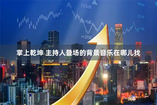 掌上乾坤 主持人登场的背景音乐在哪儿找