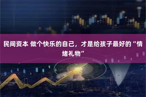 民间资本 做个快乐的自己，才是给孩子最好的“情绪礼物”